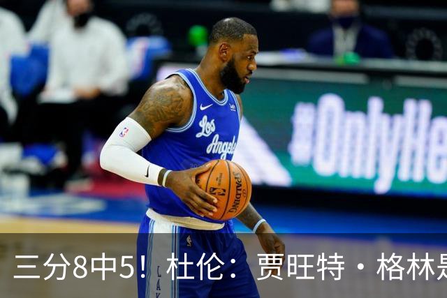 三分8中5！杜伦：贾旺特·格林是职业球员的典范 每天都充满活力