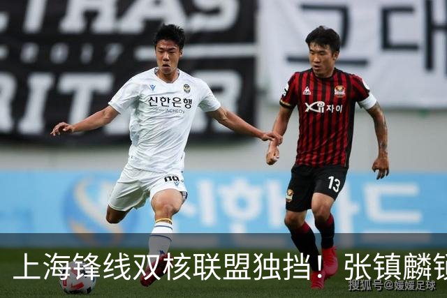上海锋线双核联盟独挡！张镇麟锁死小外攻守齐爆，李弘权万金油！