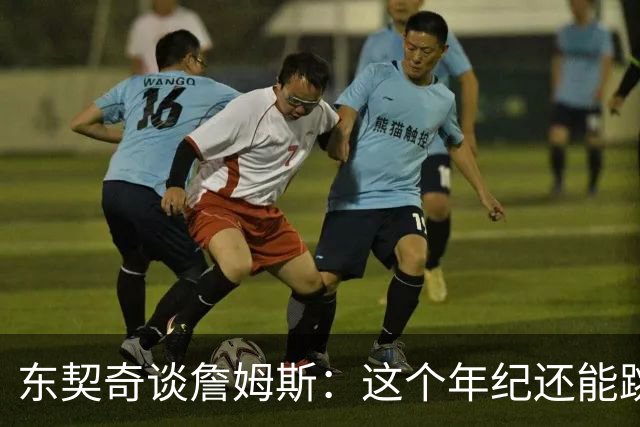 东契奇谈詹姆斯：这个年纪还能跳那么高太疯狂
