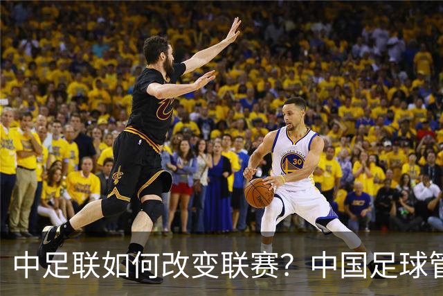 中足联如何改变联赛？中国足球管理体制重大变革