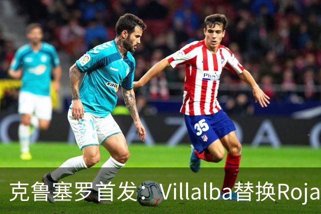克鲁塞罗首发：Villalba替换Rojas