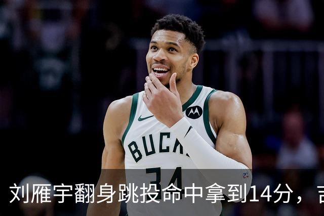 刘雁宇翻身跳投命中拿到14分，吉林落后13分后反超宁波7分