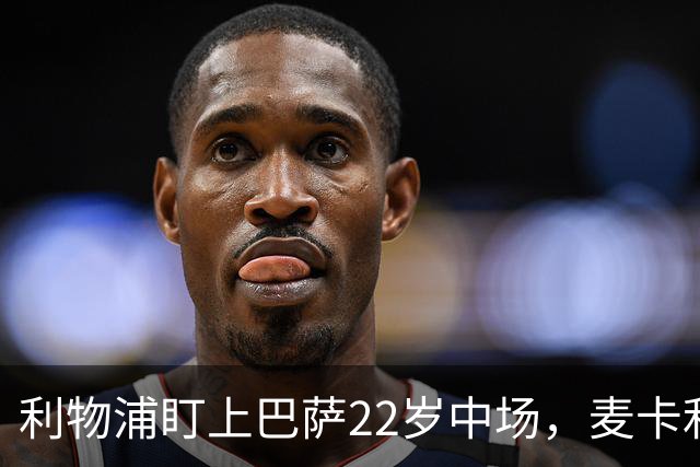 利物浦盯上巴萨22岁中场，麦卡利斯特续约现转机