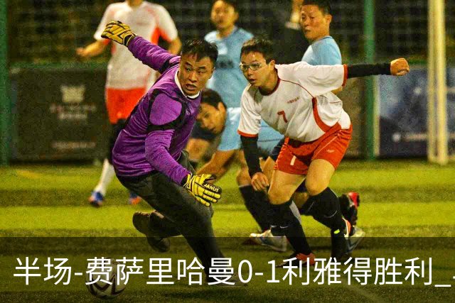 半场-费萨里哈曼0-1利雅得胜利 马内助攻哈姆丹闪击C罗低射中柱
