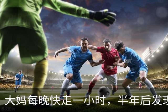 大妈每晚快走一小时，半年后发现：体重三高都降下来了