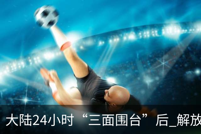 大陆24小时“三面围台”后 解放军演练海岛起降！