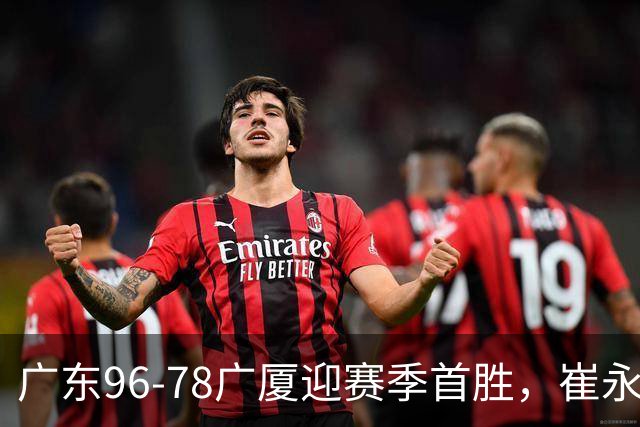 广东96-78广厦迎赛季首胜，崔永熙16分，孙铭徽、胡金秋合砍11分