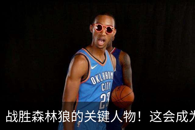 战胜森林狼的关键人物！这会成为骑士后场新秀改变命运的一战？