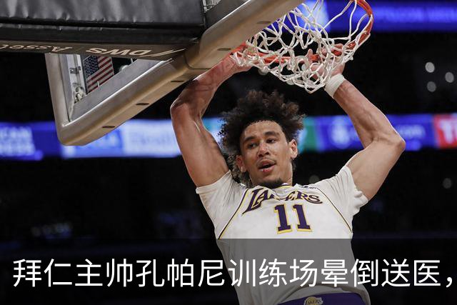 拜仁主帅孔帕尼训练场晕倒送医，此前因病毒感染缺席发布会