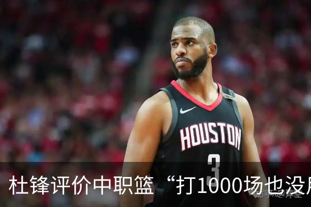 杜锋评价中职篮“打1000场也没用”，和他说的“20分算个屁”是一体两面，一个意思