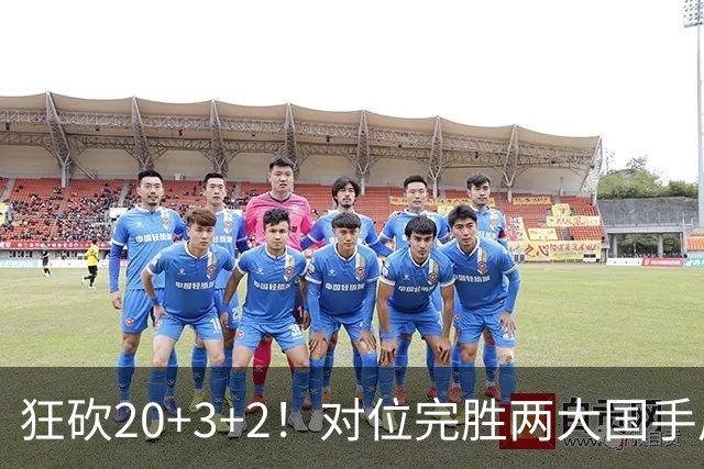 狂砍20+3+2！对位完胜两大国手后卫，郭士强为啥不让他进国家队？