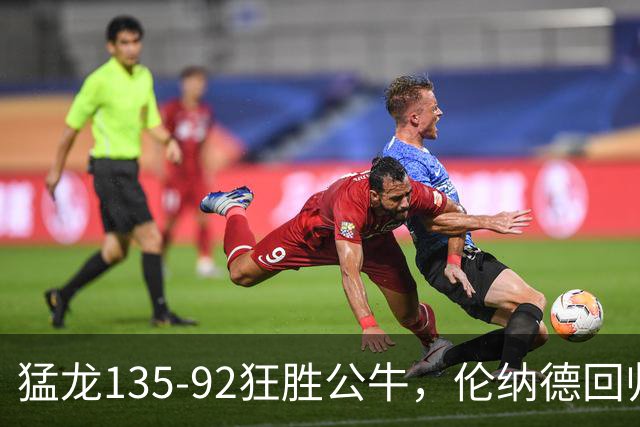 猛龙135-92狂胜公牛，伦纳德回归首秀贡献23+6，巴恩斯23+6+5