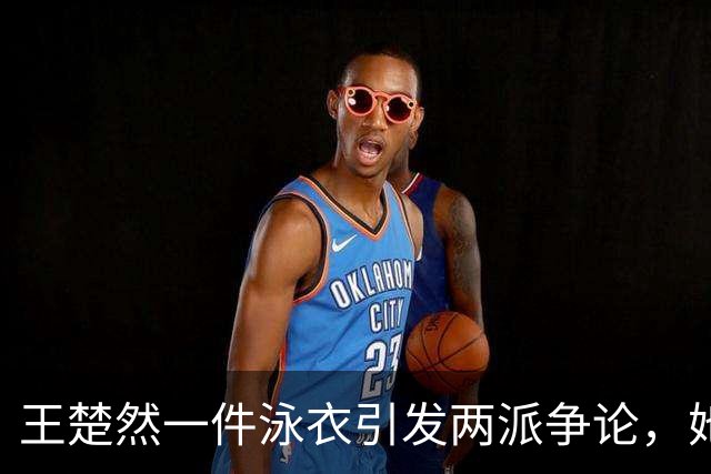 王楚然一件泳衣引发两派争论，她本人在水里玩得最开心