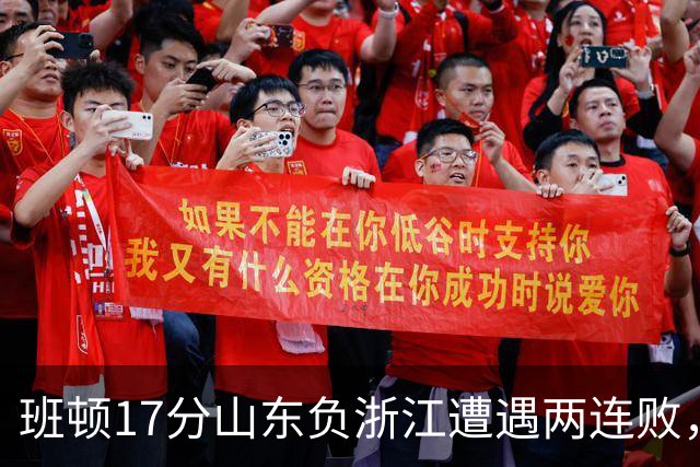 班顿17分山东负浙江遭遇两连败，保级已是邱彪的现实追求
