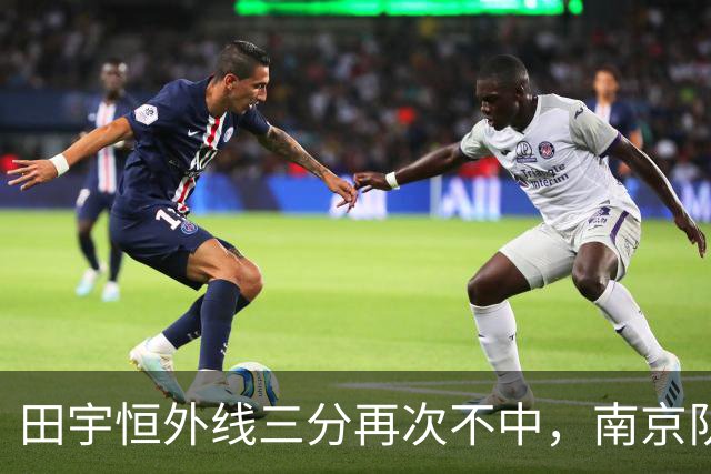 田宇恒外线三分再次不中，南京队目前除法尔外无一人得分
