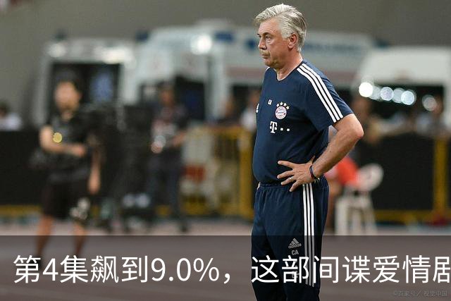 第4集飙到9.0%，这部间谍爱情剧离两位数只差一步