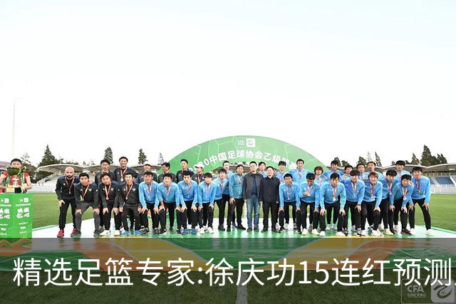 精选足篮专家:徐庆功15连红预测足彩 头哥10连红
