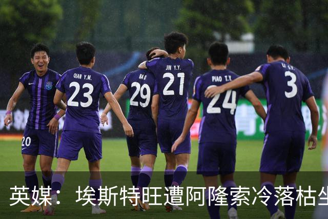 英媒：埃斯特旺遭阿隆索冷落枯坐板凳席 或大概率要求转会