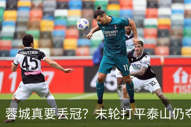 蓉城真要丢冠？末轮打平泰山仍夺冠！英博想逆转必须同时满足2条件