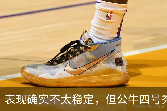 表现确实不太稳定，但公牛四号秀的潜力也是有目共睹的？