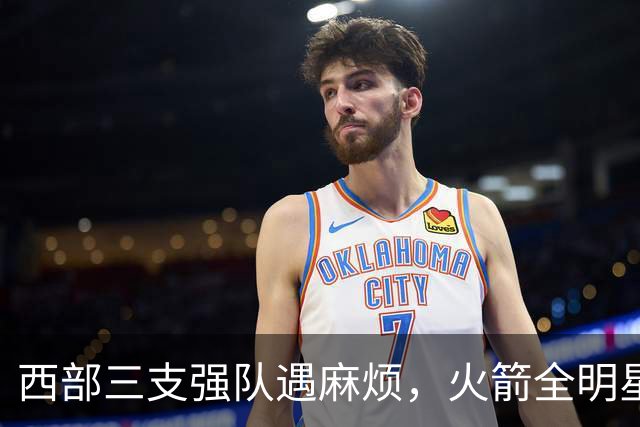 西部三支强队遇麻烦，火箭全明星中锋缺阵，乌度卡或启用双向球员