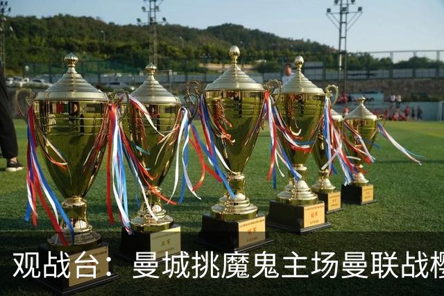 观战台：曼城挑魔鬼主场曼联战樱桃 巴萨皇马国家德比