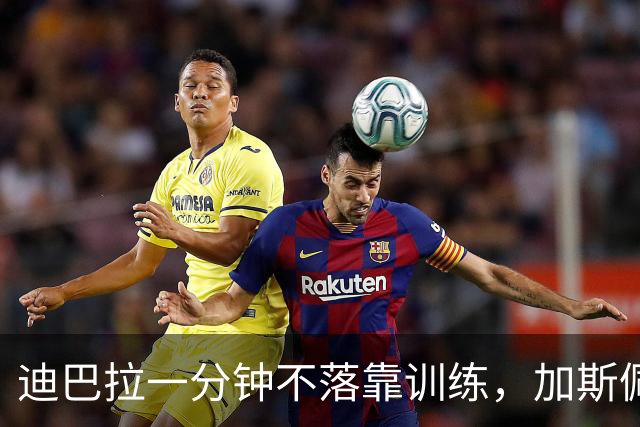 迪巴拉一分钟不落靠训练，加斯佩里尼谈曼奇尼转变与马伦