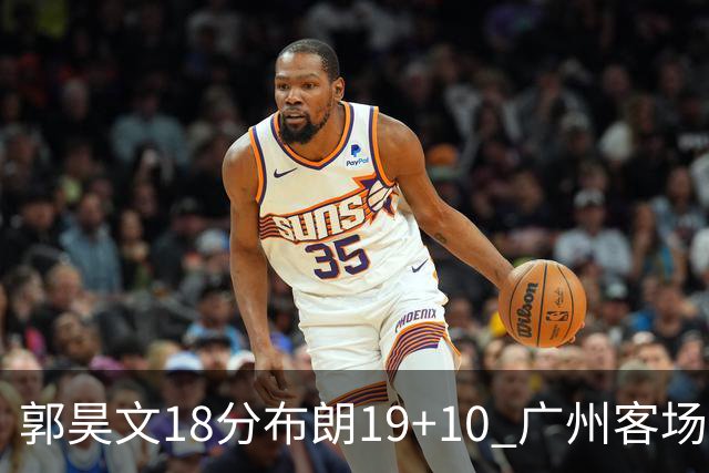 郭昊文18分布朗19+10 广州客场大胜同曦