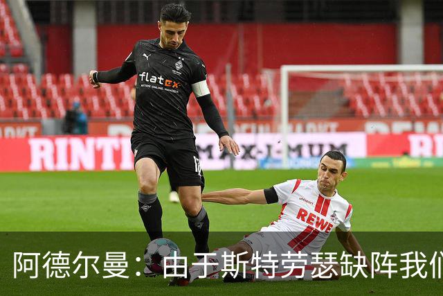阿德尔曼：由于斯特劳瑟缺阵我们还在摸索轮换 实战后才能知道