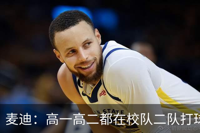 麦迪：高一高二都在校队二队打球 高三场均23分12板仍缺乏关注